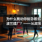 为什么我劝你别急着去波兰建厂？——从政策波动到劳工纠纷的真实