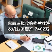 惠而浦拟收购格兰仕洗衣机业务资产 7462万元拿下!(图1) 惠而浦拟收购格兰仕洗衣机业务资产 7462万元拿下!(图1)