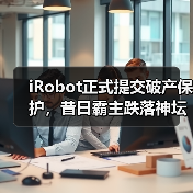 iRobot正式提交破产保护,昔日霸主跌落神坛(图1) iRobot正式提交破产保护,昔日霸主跌落神坛(图1)