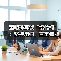 董明珠再谈“铝代铜”:坚持用铜,直至铝能完全替代(图1) 董明珠再谈“铝代铜”:坚持用铜,直至铝能完全替代(图1)