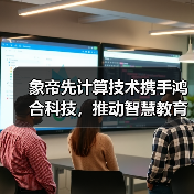 象帝先计算技术携手鸿合科技，推动智慧教育新质生产力加快发展（图4）