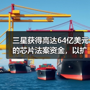 三星获得高达64亿美元的芯片法案资金，以扩大德克萨斯州的半导体业务（图2）