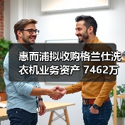 惠而浦拟收购格兰仕洗衣机业务资产 7462万元拿下!(图3) 惠而浦拟收购格兰仕洗衣机业务资产 7462万元拿下!(图3)