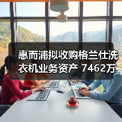 惠而浦拟收购格兰仕洗衣机业务资产 7462万元拿下！（图2）