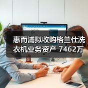 惠而浦拟收购格兰仕洗衣机业务资产 7462万元拿下！（图4）