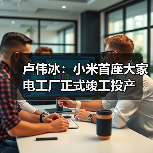卢伟冰：小米首座大家电工厂正式竣工投产（图3）