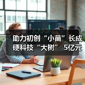 助力初创“小苗”长成硬科技“大树” 5亿元规模芯创二期基金设立（图2）