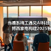 当德系精工遇见AI科技:博西家电构建2025智慧家庭场景化布局(图1) 当德系精工遇见AI科技:博西家电构建2025智慧家庭场景化布局(图1)