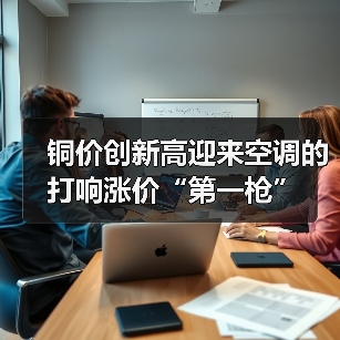 铜价创新高迎来空调的打响涨价“第一枪”(图2) 铜价创新高迎来空调的打响涨价“第一枪”(图2)