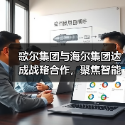 歌尔集团与海尔集团达成战略合作,聚焦智能家电等领域(图1) 歌尔集团与海尔集团达成战略合作,聚焦智能家电等领域(图1)