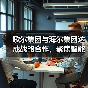 歌尔集团与海尔集团达成战略合作，聚焦智能家电等领域（图3）