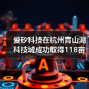 爱矽科技在杭州青山湖科技城成功取得118亩土地,将打造半导体封装新纪元(图4) 爱矽科技在杭州青山湖科技城成功取得118亩土地,将打造半导体封装新纪元(图4)