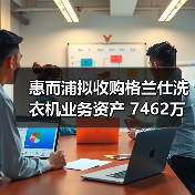 惠而浦拟收购格兰仕洗衣机业务资产 7462万元拿下！（图1）