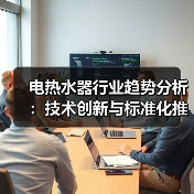 电热水器行业趋势分析:技术创新与标准化推动高质量发展(图1) 电热水器行业趋势分析:技术创新与标准化推动高质量发展(图1)