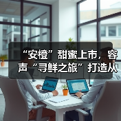 “安橙”甜蜜上市,容声“寻鲜之旅”打造从田间到舌尖的价值共享链(图1) “安橙”甜蜜上市,容声“寻鲜之旅”打造从田间到舌尖的价值共享链(图1)