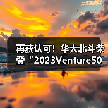再获认可!华大北斗荣登“2023Venture50”双榜单(图1) 再获认可!华大北斗荣登“2023Venture50”双榜单(图1)