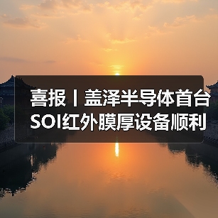 喜报丨盖泽半导体首台SOI红外膜厚设备顺利交付!(图2) 喜报丨盖泽半导体首台SOI红外膜厚设备顺利交付!(图2)