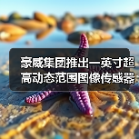 豪威集团推出一英寸超高动态范围图像传感器，赋能Ultra旗舰智能手机实现电影级视频拍摄（图1）