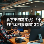 北京出租写字楼?3个月租金回报率超12%?(图1) 北京出租写字楼?3个月租金回报率超12%?(图1)