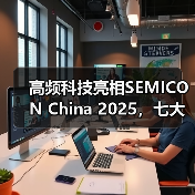 高频科技亮相SEMICON China 2025,七大业务矩阵首度联动呈现(图3) 高频科技亮相SEMICON China 2025,七大业务矩阵首度联动呈现(图3)