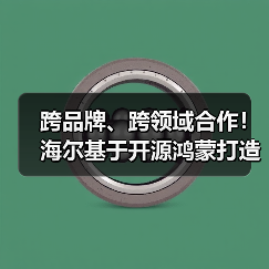 跨品牌、跨领域合作!海尔基于开源鸿蒙打造AI时代智慧家庭操作系统(图1) 跨品牌、跨领域合作!海尔基于开源鸿蒙打造AI时代智慧家庭操作系统(图1)