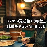27999元起售!海信全球首款RGB-Mini LED电视量产上市(图2) 27999元起售!海信全球首款RGB-Mini LED电视量产上市(图2)