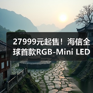 27999元起售!海信全球首款RGB-Mini LED电视量产上市(图1) 27999元起售!海信全球首款RGB-Mini LED电视量产上市(图1)