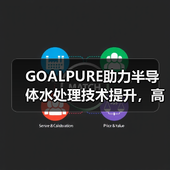 GOALPURE助力半导体水处理技术提升,高频科技多元化业务布局显成效(图2) GOALPURE助力半导体水处理技术提升,高频科技多元化业务布局显成效(图2)