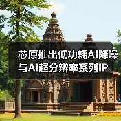 芯原推出低功耗AI降噪与AI超分辨率系列IP(图4) 芯原推出低功耗AI降噪与AI超分辨率系列IP(图4)