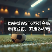 稳先微WST6系列产品重磅发布,开启24V电控平台新时代(图3) 稳先微WST6系列产品重磅发布,开启24V电控平台新时代(图3)