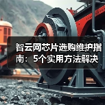 智云网芯片选购维护指南:5个实用方法解决常见问题2026(图2) 智云网芯片选购维护指南:5个实用方法解决常见问题2026(图2)