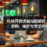 科技开发项目问题解析：选购、维护与常见问题实用指南