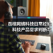 荔桔网络科技日常经验：科技产品需求判断与维护指南（图1）
