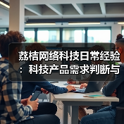荔桔网络科技日常经验：科技产品需求判断与维护指南（图4）