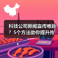科技公司新闻宣传难题？5个方法助你提升传播效果2025
