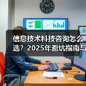 信息技术科技咨询怎么选?2025年避坑指南与实用方法(图1) 信息技术科技咨询怎么选?2025年避坑指南与实用方法(图1)