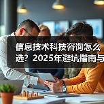 信息技术科技咨询怎么选?2025年避坑指南与实用方法(图2) 信息技术科技咨询怎么选?2025年避坑指南与实用方法(图2)