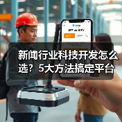 新闻行业科技开发怎么选？5大方法搞定平台选择（图3）