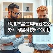 科技产品使用难题怎么办？澜星科技5个实用方法帮你搞定