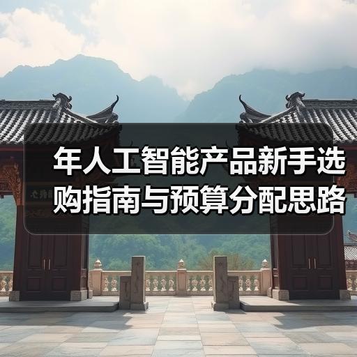 年人工智能产品新手选购指南与预算分配思路