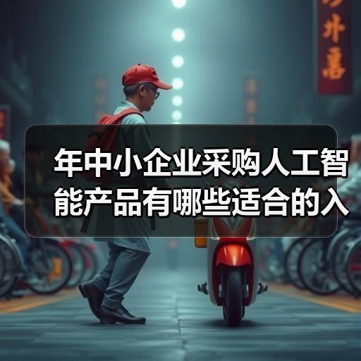 年中小企业采购人工智能产品有哪些适合的入门选择